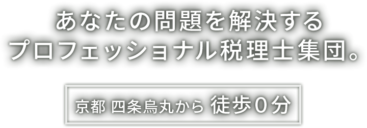 あなたの問題
を解決するプロフェッショナル税理士集団。 京都四条烏丸から徒歩0分