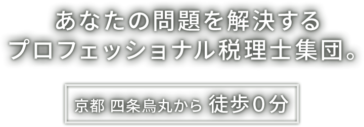 あなたの問題
を解決するプロフェッショナル税理士集団。 京都四条烏丸から徒歩0分